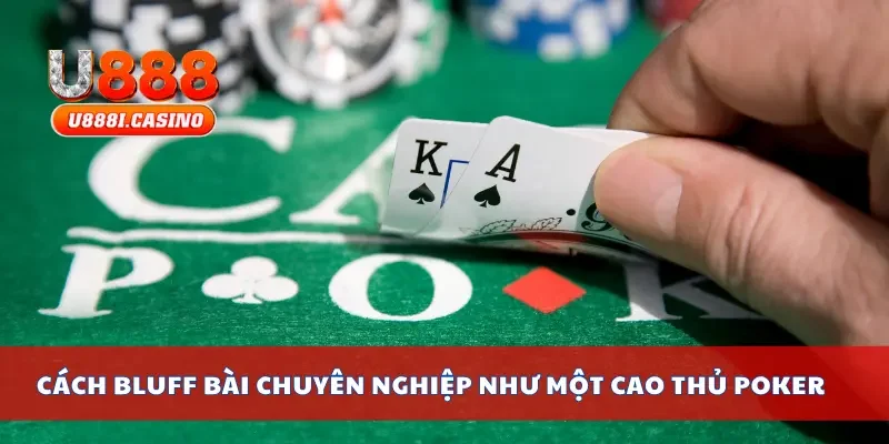 Cách bluff bài chuyên nghiệp như một cao thủ poker