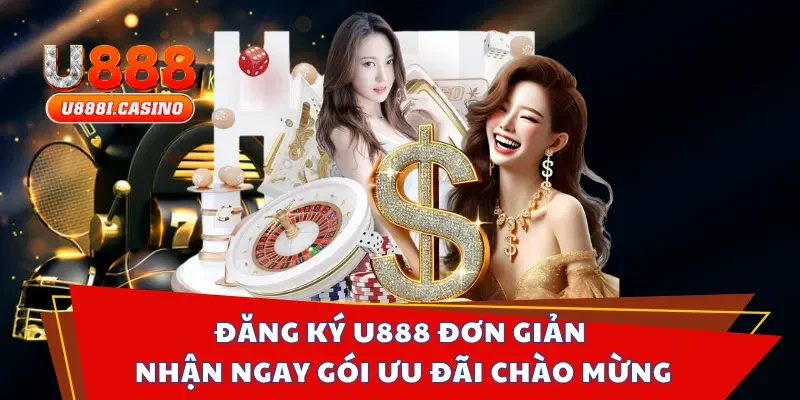 Đăng Ký U888 Đơn Giản, Nhận Ngay Gói Ưu Đãi Chào Mừng
