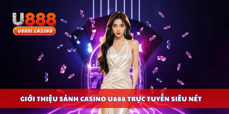 Giới thiệu sảnh casino U888 trực tuyến siêu nét